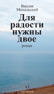 Книга Для радости нужны двое автора Вацлав Михальский