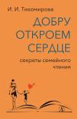 Книга Добру откроем сердце. Секреты семейного чтения автора И. Тихомирова