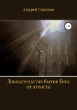 Книга Доказательство бытия Бога от атеиста автора Андрей Соколов