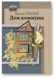 Книга Дом коммуны автора Василь Ткачев