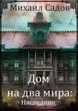 Книга Дом на два мира: Наследник (СИ) автора Михаил Садов