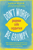 Книга Don't worry. Be grumpy. Разреши себе сердиться. 108 коротких историй о том, как сделать лимонад из лимонов жизни автора Аджан Брахм