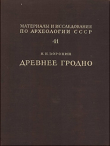 Книга Древнее Гродно. По Материалам Археологических Раскопок 1932-1949 гг. автора Николай Воронин