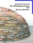 Книга DS: Bibliographomania, или Жизнь удалась! автора Валерий Окулов