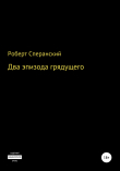 Книга Два эпизода грядущего автора Роберт Сперанский