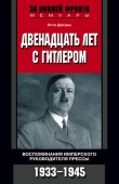 Книга Двенадцать лет с Гитлером. Воспоминания имперского руководителя прессы. 1933-1945 автора Отто Дитрих