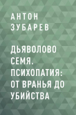 Книга Дьяволово семя. Психопатия: от вранья до убийства автора Антон Зубарев