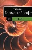 Книга Е. Б. Ж автора Татьяна Гармаш-Роффе