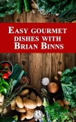 Книга Easy Gourmet Dishes with Brian Binns автора Brian Binns