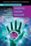 Книга Энергия наших мыслей: Влияние человеческого сознания на окружающую действительность автора Константин Коротков