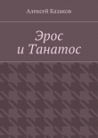 Книга Эрос и Танатос автора Алексей Казаков