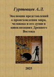 Книга Эволюция представлений о происхождении мира, человека и ео души в цивилизациях Древнего Востока автора Аркадий Гуртовцев