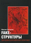 Книга FAKE – структуры. Призраки российской политики автора Максим Григорьев