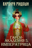Книга Гарем-академия 5. Императрица (СИ) автора Варвара Мадоши