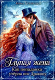 Книга Глупая жена. Как попаданка утёрла нос Дракону (СИ) автора Анна Кривенко