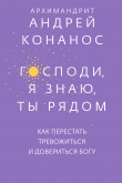 Книга Господи, я знаю, Ты рядом. Как перестать тревожиться и довериться Богу автора Андрей Конанос