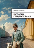 Книга Господин следователь 9 (СИ) автора Евгений Шалашов