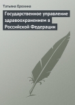 Книга Государственное управление здравоохранением в Российской Федерации автора Татьяна Ерохина