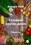 Книга Готовим вкусно дома. Рецепты автора Амара Кей