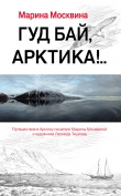 Книга Гуд бай, Арктика!.. автора Марина Москвина