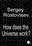 Книга How does the Universe work? автора Sergey Rostovtsev