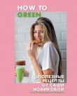 Книга How to Green. Полезные рецепты от Саши Новиковой автора Александра Новикова