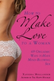 Книга How to Make Love to a Woman: 69 Orgasmic Ways to Have Mind-Blowing Sex автора Xaviera Hollander