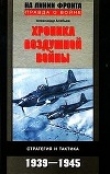 Книга Хроника воздушной войны: Стратегия и тактика. 1939–1945 автора Александр Алябьев