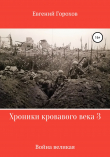 Книга Хроники кровавого века 3: война великая автора Евгений Горохов