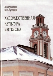 Книга Художественная культура Витебска с древности до 1917 года автора Аркадий Русецкий