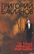 Книга И тогда приходят мародеры автора Григорий Бакланов