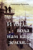 Книга И тогда, вода нам как земля... (СИ) автора Александр Ерзылёв