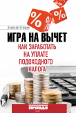 Книга Игра на вычет. Как заработать на уплате подоходного налога автора Алексей Стешин