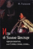 Книга Игра об Уильяме Шекспире продолжается, или Слова, слова, слова... автора Илья Гилилов