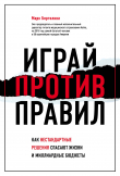 Книга Играй против правил. Как нестандартные решения спасают жизни и миллиардные бюджеты автора Марк Бертолини