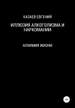 Книга Иллюзия алкоголизма и наркомании автора Евгений Казаев