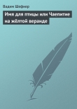 Книга Имя для птицы или Чаепитие на жёлтой веранде автора Вадим Шефнер
