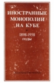 Книга Иностранные монополии на Кубе. 1898-1958 годы автора Антон Бекаревич
