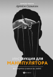 Книга Инструкция для манипулятора. Все секреты влияния на людей автора Артем Сазыкин