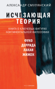 Книга Исчезающая теория. Книга о ключевых фигурах континентальной философии автора Александр Смулянский