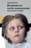 Книга Искренность после коммунизма: культурная история автора Эллен Руттен