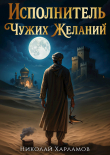 Книга Исполнитель чужих желаний (СИ) автора Николай Харламов