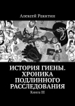 Книга История Гиены. Хроника подлинного расследования [Книга III] автора Алексей Ракитин