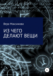 Книга Из чего делают вещи автора Вера Максимова