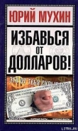 Книга Избавься от долларов! автора Юрий Мухин