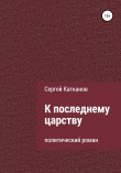 Книга К последнему царству автора Сергей Катканов