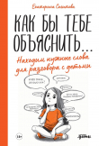 Книга Как бы тебе объяснить… Находим нужные слова для разговора с детьми автора Екатерина Сигитова