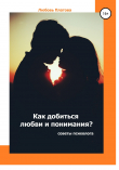 Книга Как добиться любви и понимания? Советы психолога автора Любовь Платова
