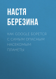 Книга Как Google борется с самым опасным насекомым планеты автора Настя Березина