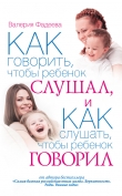 Книга Как говорить, чтобы ребенок слушал, и как слушать, чтобы ребенок говорил автора Валерия Фадеева